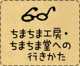 ちまちま工房・ちまちま堂への行きかた