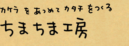 カケラをあつめてカタチをつくる「ちまちま工房」