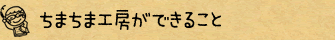 ちまちま工房ができること