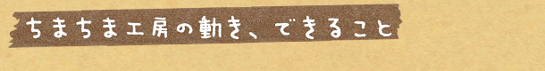 ちまちま工房の動き、できること