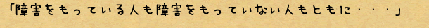 障害をもっている人も障害を持っていない人もともに