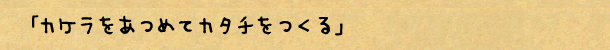 カケラをあつめてカタチをつくる