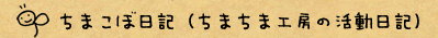 ちまこぼ日記（ちまちま工房の活動日記）